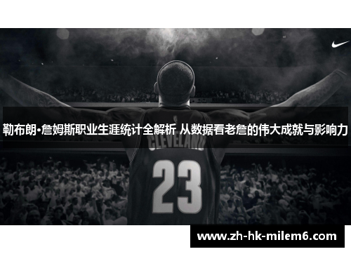 勒布朗·詹姆斯职业生涯统计全解析 从数据看老詹的伟大成就与影响力