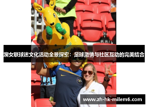 澳女联球迷文化活动全景探索：足球激情与社区互动的完美结合