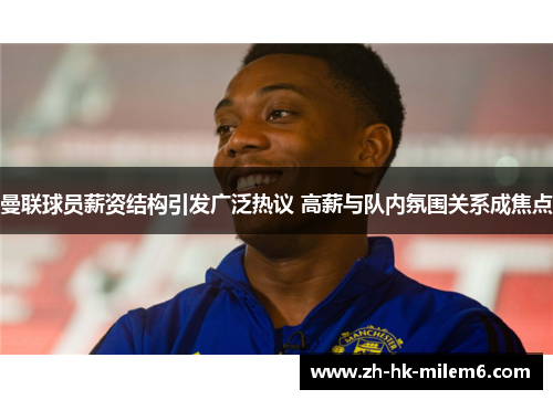曼联球员薪资结构引发广泛热议 高薪与队内氛围关系成焦点