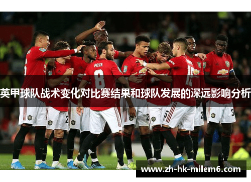 英甲球队战术变化对比赛结果和球队发展的深远影响分析