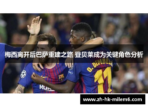梅西离开后巴萨重建之路 登贝莱成为关键角色分析