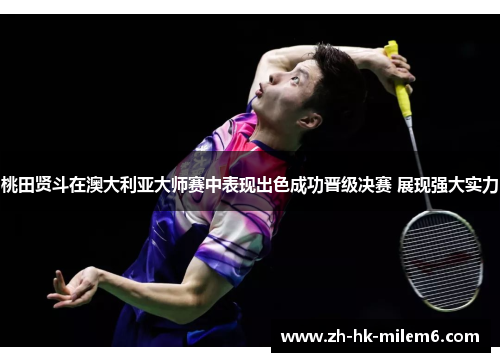 桃田贤斗在澳大利亚大师赛中表现出色成功晋级决赛 展现强大实力