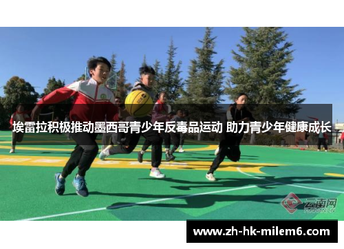 埃雷拉积极推动墨西哥青少年反毒品运动 助力青少年健康成长