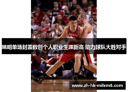 姚明单场封盖数创个人职业生涯新高 助力球队大胜对手