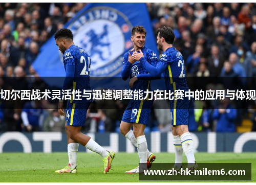 切尔西战术灵活性与迅速调整能力在比赛中的应用与体现