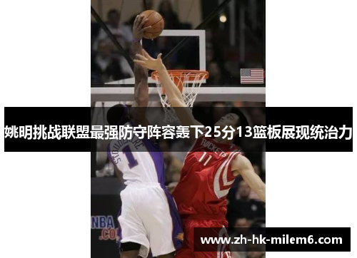 姚明挑战联盟最强防守阵容轰下25分13篮板展现统治力