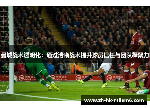 曼城战术透明化：通过清晰战术提升球员信任与团队凝聚力