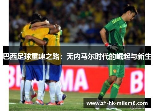 巴西足球重建之路：无内马尔时代的崛起与新生