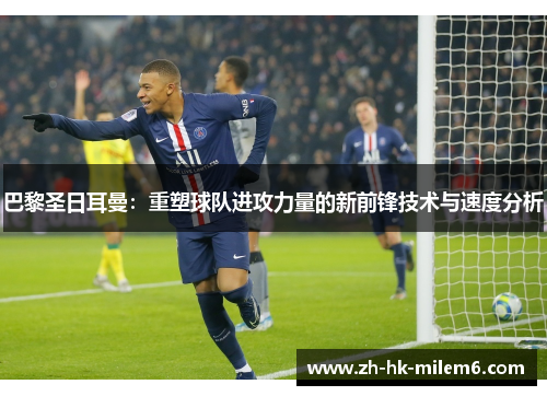 巴黎圣日耳曼：重塑球队进攻力量的新前锋技术与速度分析