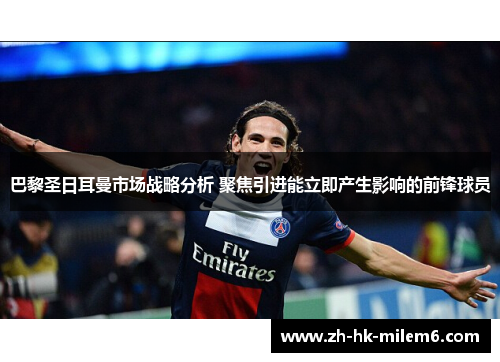 巴黎圣日耳曼市场战略分析 聚焦引进能立即产生影响的前锋球员