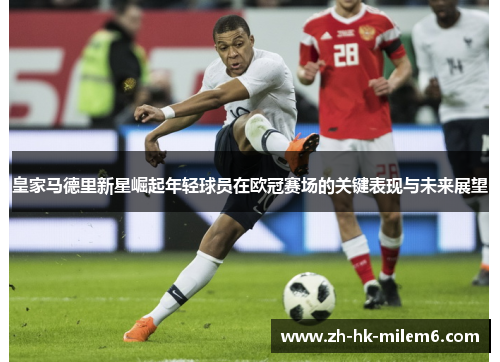 皇家马德里新星崛起年轻球员在欧冠赛场的关键表现与未来展望
