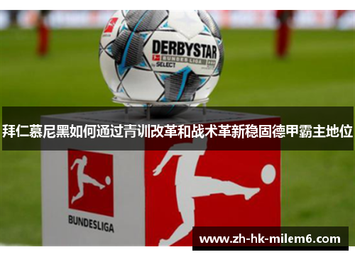 拜仁慕尼黑如何通过青训改革和战术革新稳固德甲霸主地位