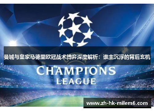 曼城与皇家马德里欧冠战术博弈深度解析：谁主沉浮的背后玄机