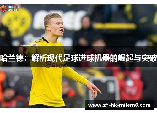 哈兰德：解析现代足球进球机器的崛起与突破