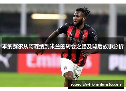 本纳赛尔从阿森纳到米兰的转会之路及背后故事分析