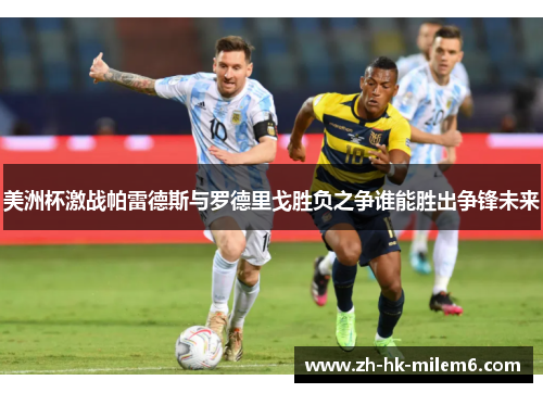 美洲杯激战帕雷德斯与罗德里戈胜负之争谁能胜出争锋未来