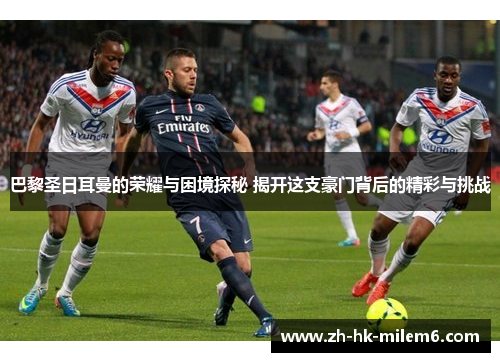 巴黎圣日耳曼的荣耀与困境探秘 揭开这支豪门背后的精彩与挑战
