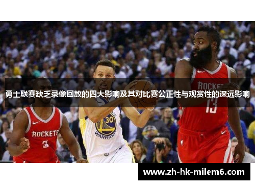 勇士联赛缺乏录像回放的四大影响及其对比赛公正性与观赏性的深远影响