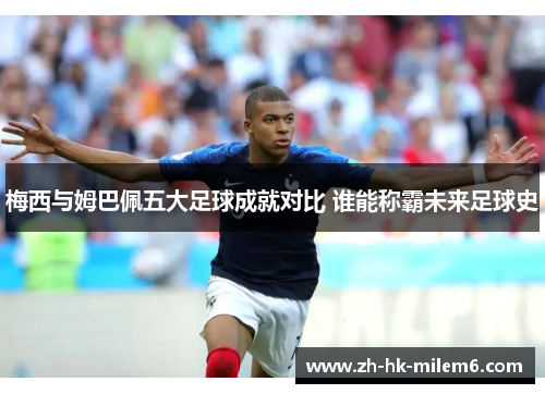 梅西与姆巴佩五大足球成就对比 谁能称霸未来足球史