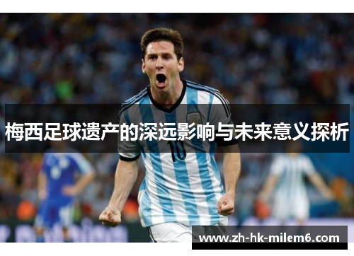 梅西足球遗产的深远影响与未来意义探析