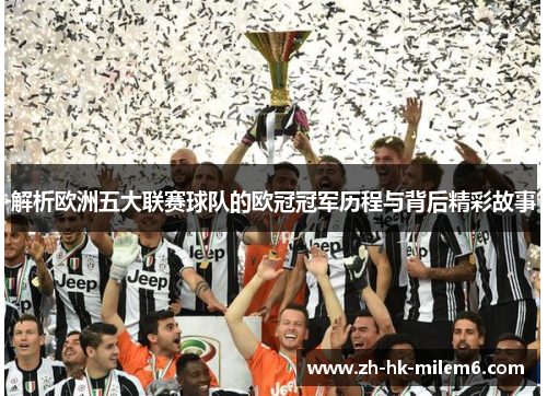 解析欧洲五大联赛球队的欧冠冠军历程与背后精彩故事