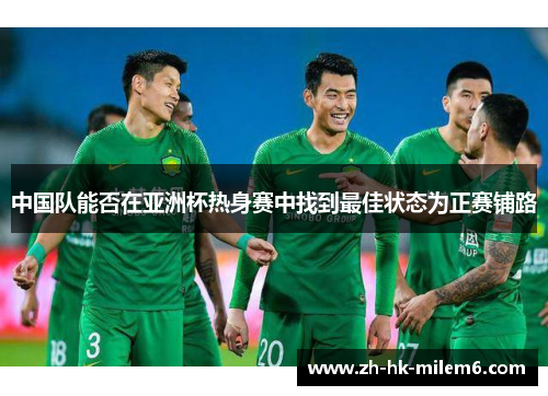 中国队能否在亚洲杯热身赛中找到最佳状态为正赛铺路