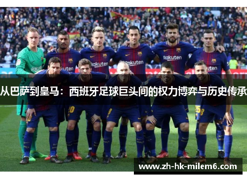 从巴萨到皇马：西班牙足球巨头间的权力博弈与历史传承