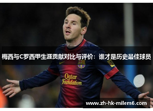 梅西与C罗西甲生涯贡献对比与评价：谁才是历史最佳球员