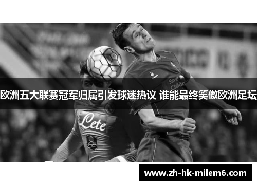 欧洲五大联赛冠军归属引发球迷热议 谁能最终笑傲欧洲足坛