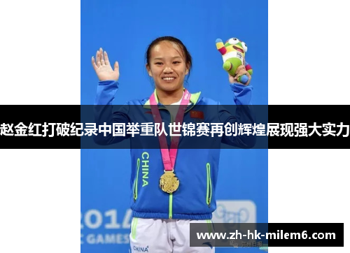 赵金红打破纪录中国举重队世锦赛再创辉煌展现强大实力