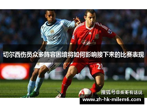 切尔西伤员众多阵容困境将如何影响接下来的比赛表现