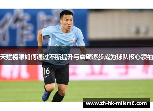 天赋榜眼如何通过不断提升与磨砺逐步成为球队核心领袖