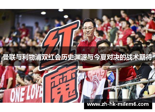 曼联与利物浦双红会历史渊源与今夏对决的战术期待