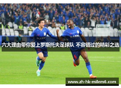 六大理由带你爱上罗斯托夫足球队 不容错过的精彩之选