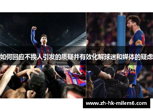 如何回应不换人引发的质疑并有效化解球迷和媒体的疑虑