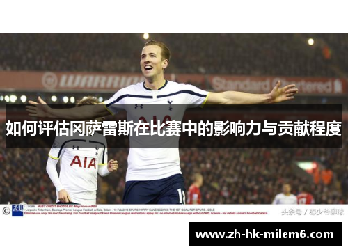 如何评估冈萨雷斯在比赛中的影响力与贡献程度