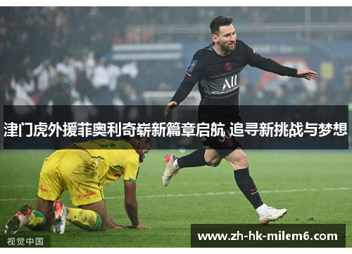 津门虎外援菲奥利奇崭新篇章启航 追寻新挑战与梦想