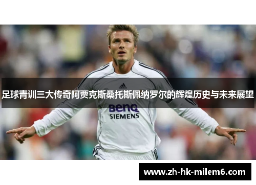足球青训三大传奇阿贾克斯桑托斯佩纳罗尔的辉煌历史与未来展望