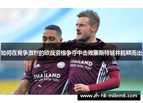 如何在竞争激烈的欧战资格争夺中击败莱斯特城并脱颖而出