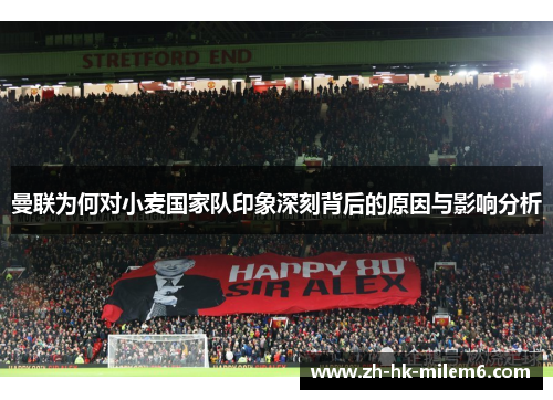 曼联为何对小麦国家队印象深刻背后的原因与影响分析