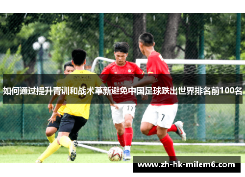 如何通过提升青训和战术革新避免中国足球跌出世界排名前100名