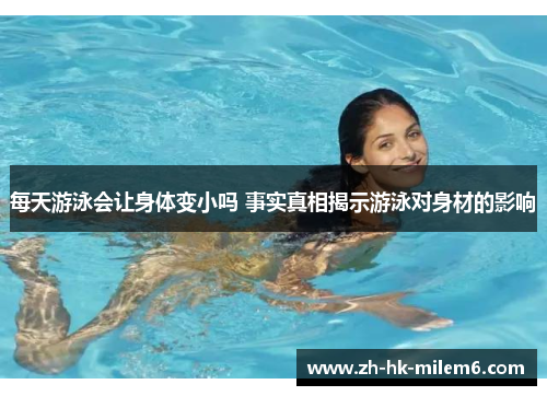 每天游泳会让身体变小吗 事实真相揭示游泳对身材的影响