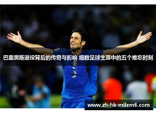 巴里奥斯退役背后的传奇与影响 细数足球生涯中的五个难忘时刻