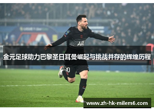 金元足球助力巴黎圣日耳曼崛起与挑战并存的辉煌历程