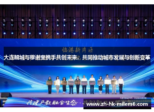 大连鲲城与穆谢奎携手共创未来，共同推动城市发展与创新变革