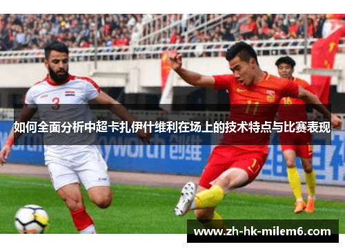如何全面分析中超卡扎伊什维利在场上的技术特点与比赛表现