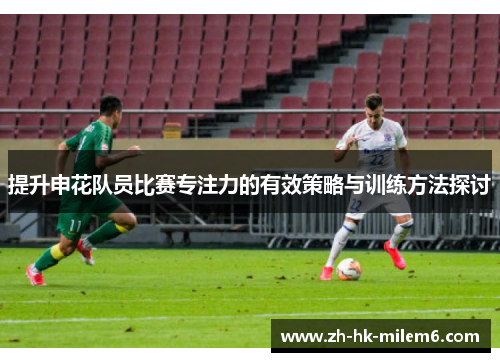 提升申花队员比赛专注力的有效策略与训练方法探讨