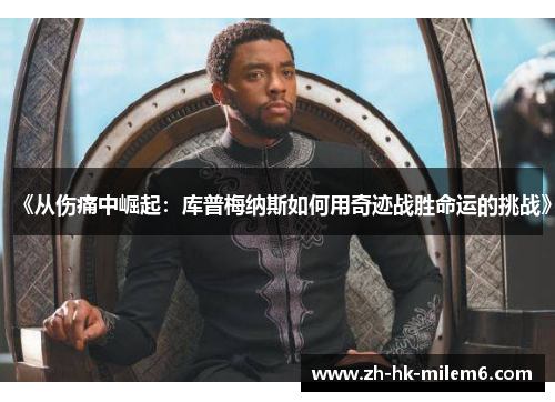 《从伤痛中崛起：库普梅纳斯如何用奇迹战胜命运的挑战》