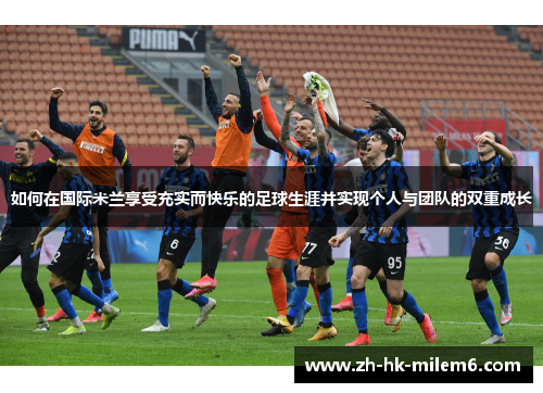如何在国际米兰享受充实而快乐的足球生涯并实现个人与团队的双重成长