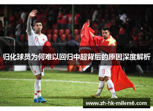 归化球员为何难以回归中超背后的原因深度解析